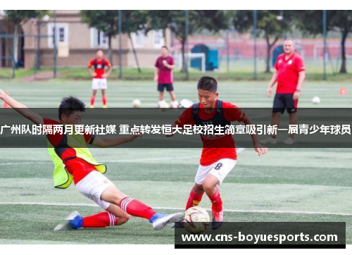 广州队时隔两月更新社媒 重点转发恒大足校招生简章吸引新一届青少年球员 广州队时隔两月更新社媒 重点转发恒大足校招生简章吸引新一届青少年球员