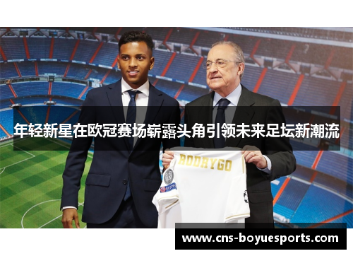 年轻新星在欧冠赛场崭露头角引领未来足坛新潮流 年轻新星在欧冠赛场崭露头角引领未来足坛新潮流