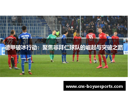 德甲破冰行动:聚焦非拜仁球队的崛起与突破之路 德甲破冰行动:聚焦非拜仁球队的崛起与突破之路