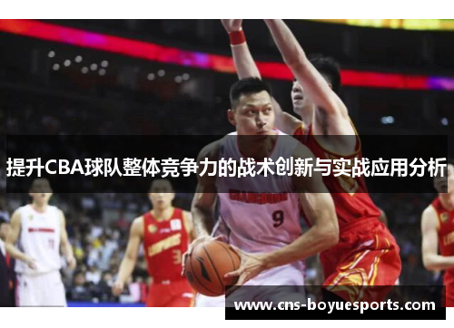 提升CBA球队整体竞争力的战术创新与实战应用分析 提升CBA球队整体竞争力的战术创新与实战应用分析