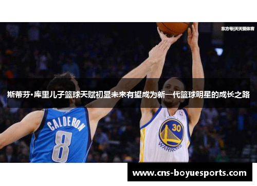 斯蒂芬·库里儿子篮球天赋初显未来有望成为新一代篮球明星的成长之路 斯蒂芬·库里儿子篮球天赋初显未来有望成为新一代篮球明星的成长之路