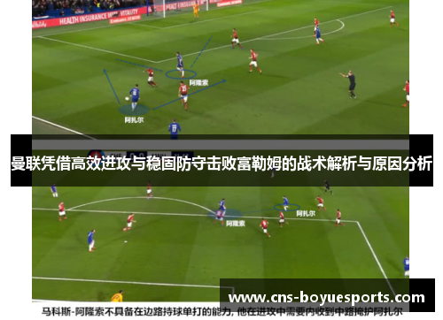 曼联凭借高效进攻与稳固防守击败富勒姆的战术解析与原因分析 曼联凭借高效进攻与稳固防守击败富勒姆的战术解析与原因分析