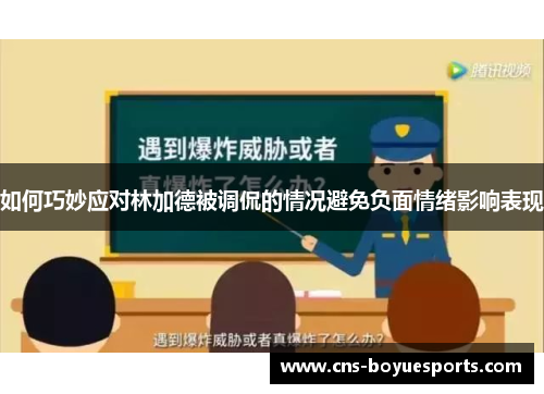 如何巧妙应对林加德被调侃的情况避免负面情绪影响表现 如何巧妙应对林加德被调侃的情况避免负面情绪影响表现