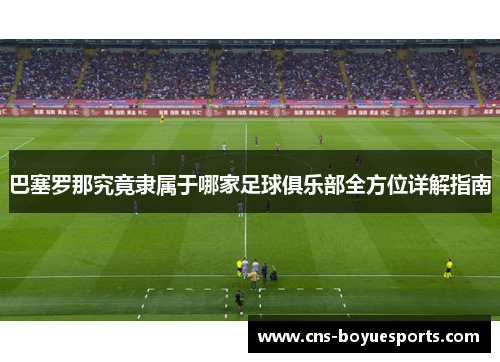 巴塞罗那究竟隶属于哪家足球俱乐部全方位详解指南