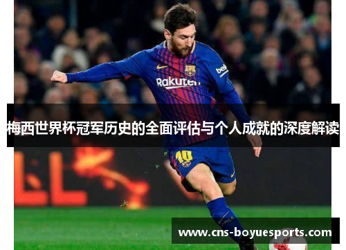 梅西世界杯冠军历史的全面评估与个人成就的深度解读