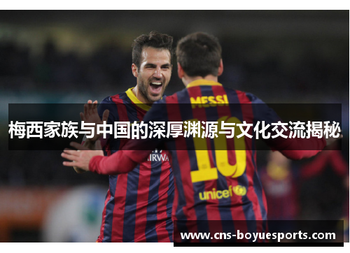 梅西家族与中国的深厚渊源与文化交流揭秘