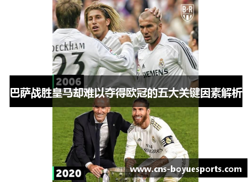 巴萨战胜皇马却难以夺得欧冠的五大关键因素解析