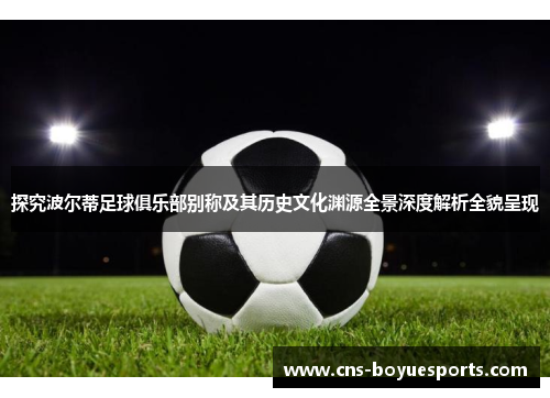 探究波尔蒂足球俱乐部别称及其历史文化渊源全景深度解析全貌呈现