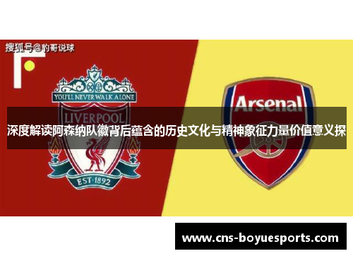 深度解读阿森纳队徽背后蕴含的历史文化与精神象征力量价值意义探 深度解读阿森纳队徽背后蕴含的历史文化与精神象征力量价值意义探