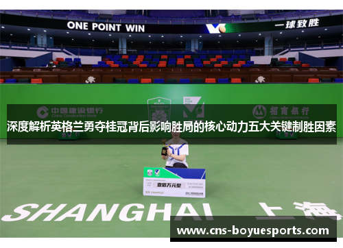 深度解析英格兰勇夺桂冠背后影响胜局的核心动力五大关键制胜因素 深度解析英格兰勇夺桂冠背后影响胜局的核心动力五大关键制胜因素