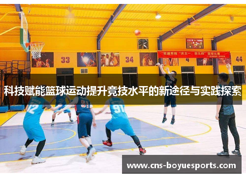 科技赋能篮球运动提升竞技水平的新途径与实践探索 科技赋能篮球运动提升竞技水平的新途径与实践探索