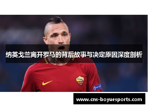 纳英戈兰离开罗马的背后故事与决定原因深度剖析