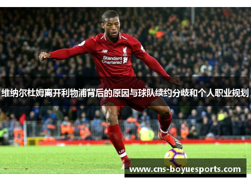 维纳尔杜姆离开利物浦背后的原因与球队续约分歧和个人职业规划