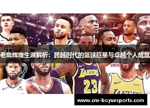 老詹辉煌生涯解析:跨越时代的篮球巨星与卓越个人成就 老詹辉煌生涯解析:跨越时代的篮球巨星与卓越个人成就