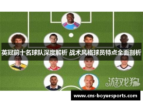 英冠前十名球队深度解析 战术风格球员特点全面剖析 英冠前十名球队深度解析 战术风格球员特点全面剖析