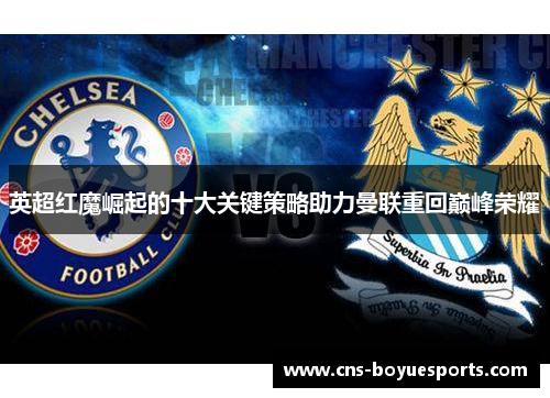 英超红魔崛起的十大关键策略助力曼联重回巅峰荣耀 英超红魔崛起的十大关键策略助力曼联重回巅峰荣耀
