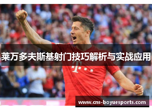 莱万多夫斯基射门技巧解析与实战应用 莱万多夫斯基射门技巧解析与实战应用