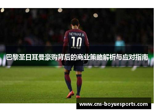 巴黎圣日耳曼豪购背后的商业策略解析与应对指南