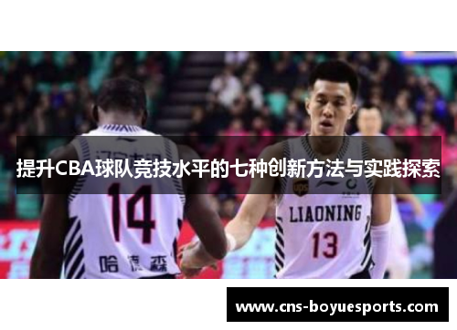提升CBA球队竞技水平的七种创新方法与实践探索 提升CBA球队竞技水平的七种创新方法与实践探索