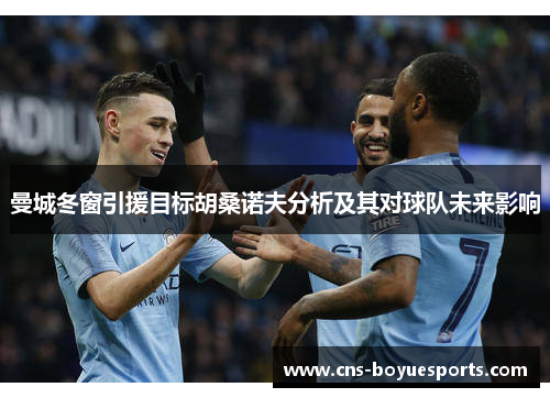 曼城冬窗引援目标胡桑诺夫分析及其对球队未来影响