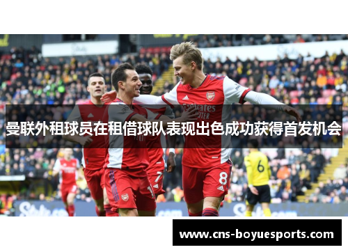 曼联外租球员在租借球队表现出色成功获得首发机会