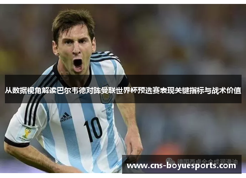从数据视角解读巴尔韦德对阵曼联世界杯预选赛表现关键指标与战术价值 从数据视角解读巴尔韦德对阵曼联世界杯预选赛表现关键指标与战术价值