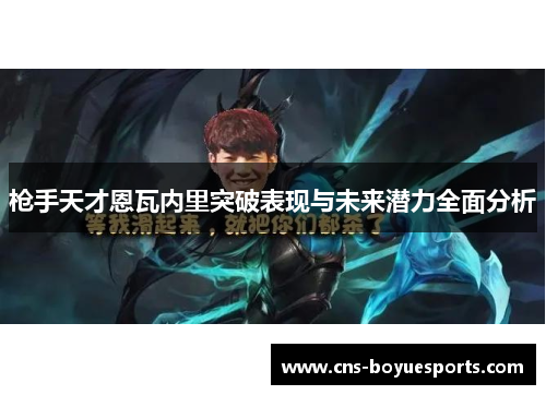 枪手天才恩瓦内里突破表现与未来潜力全面分析