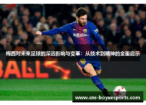 梅西对未来足球的深远影响与变革：从技术到精神的全面启示