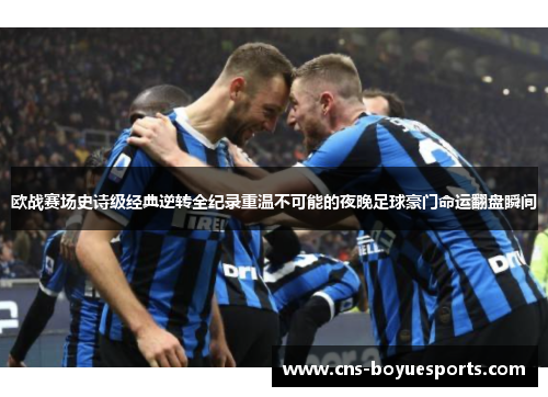 欧战赛场史诗级经典逆转全纪录重温不可能的夜晚足球豪门命运翻盘瞬间