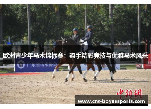 欧洲青少年马术锦标赛:骑手精彩竞技与优雅马术风采 欧洲青少年马术锦标赛:骑手精彩竞技与优雅马术风采