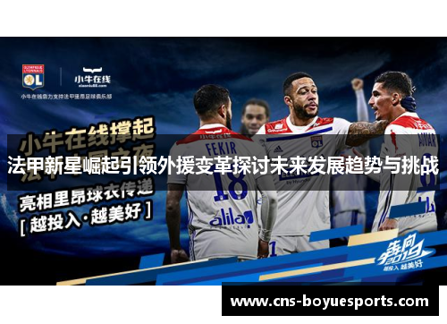 法甲新星崛起引领外援变革探讨未来发展趋势与挑战 法甲新星崛起引领外援变革探讨未来发展趋势与挑战