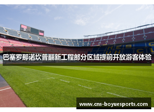 巴塞罗那诺坎普翻新工程部分区域提前开放游客体验 巴塞罗那诺坎普翻新工程部分区域提前开放游客体验