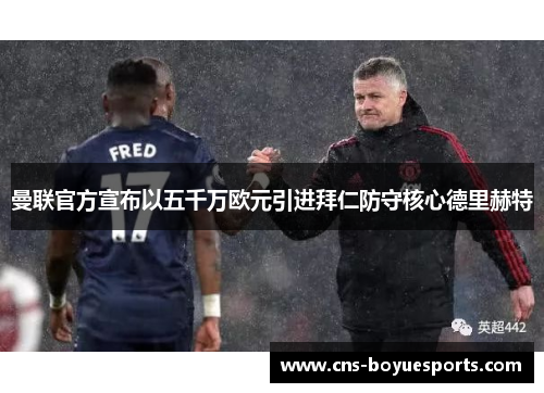 曼联官方宣布以五千万欧元引进拜仁防守核心德里赫特 曼联官方宣布以五千万欧元引进拜仁防守核心德里赫特