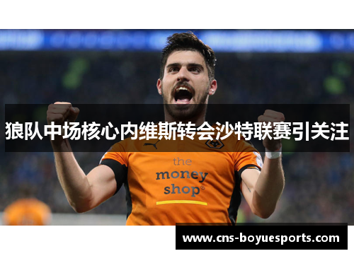 狼队中场核心内维斯转会沙特联赛引关注