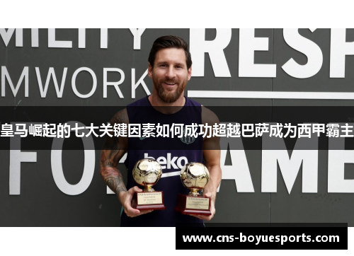 皇马崛起的七大关键因素如何成功超越巴萨成为西甲霸主