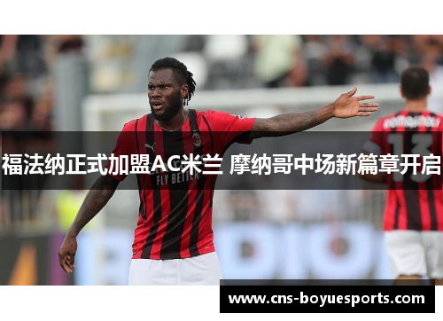 福法纳正式加盟AC米兰 摩纳哥中场新篇章开启
