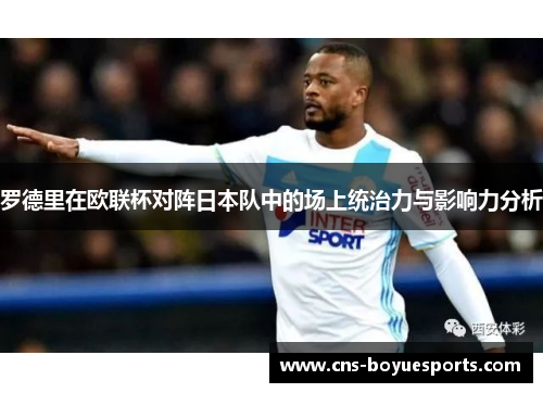 罗德里在欧联杯对阵日本队中的场上统治力与影响力分析