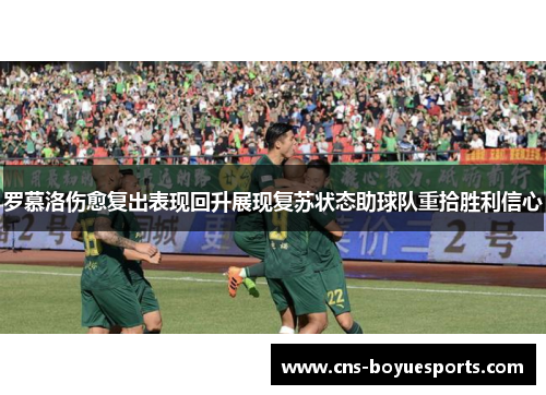 罗慕洛伤愈复出表现回升展现复苏状态助球队重拾胜利信心