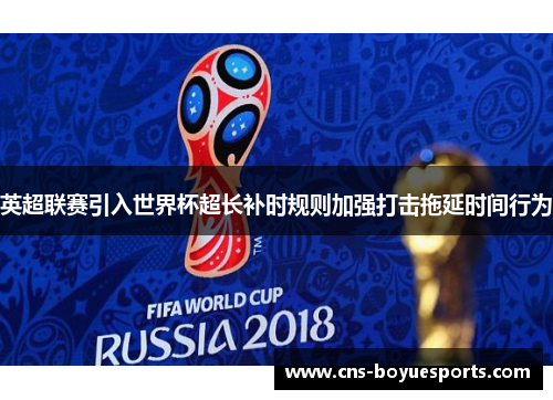 英超联赛引入世界杯超长补时规则加强打击拖延时间行为