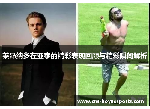 莱昂纳多在亚泰的精彩表现回顾与精彩瞬间解析