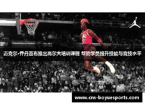 迈克尔·乔丹宣布推出高尔夫培训课程 帮助学员提升技能与竞技水平