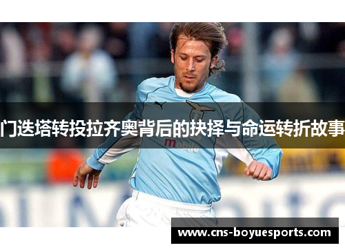 门迭塔转投拉齐奥背后的抉择与命运转折故事