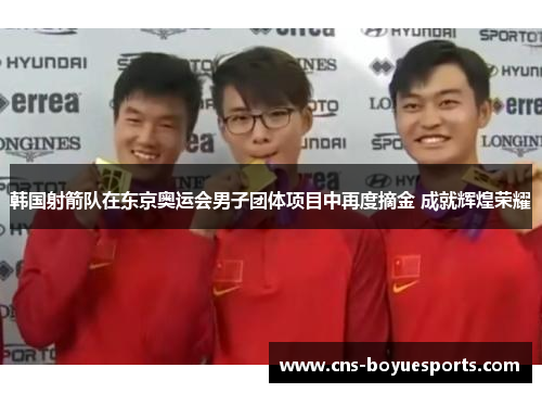 韩国射箭队在东京奥运会男子团体项目中再度摘金 成就辉煌荣耀 韩国射箭队在东京奥运会男子团体项目中再度摘金 成就辉煌荣耀